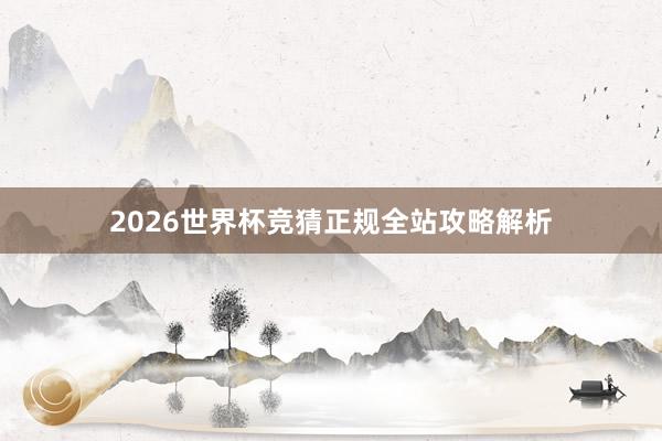 2026世界杯竞猜正规全站攻略解析
