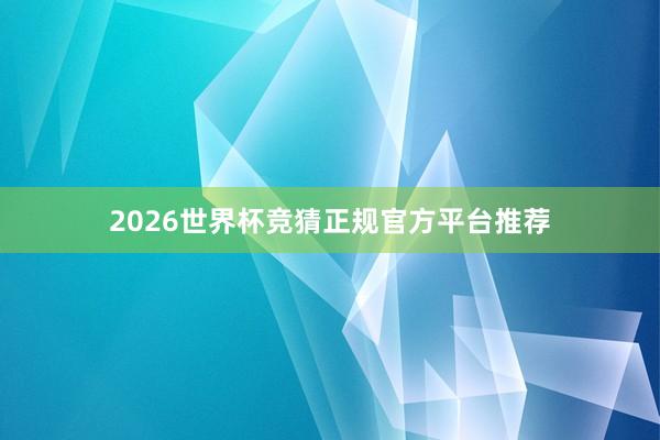 2026世界杯竞猜正规官方平台推荐