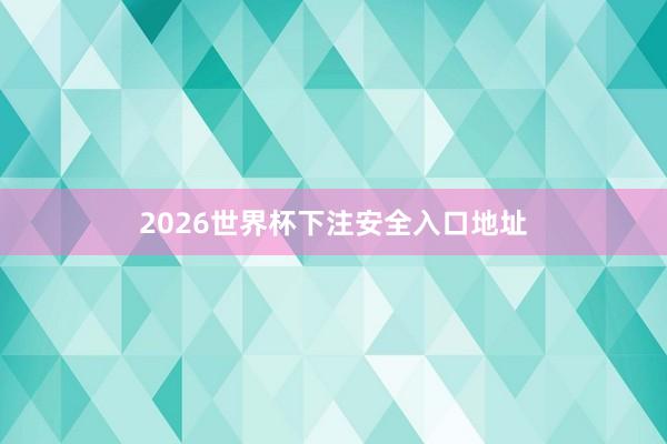 2026世界杯下注安全入口地址