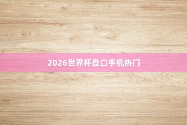 2026世界杯盘口手机热门
