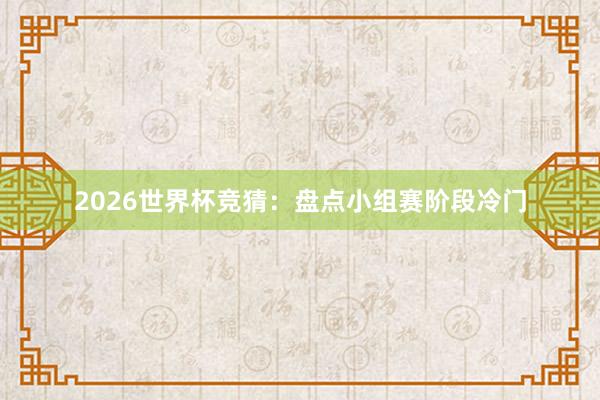 2026世界杯竞猜：盘点小组赛阶段冷门