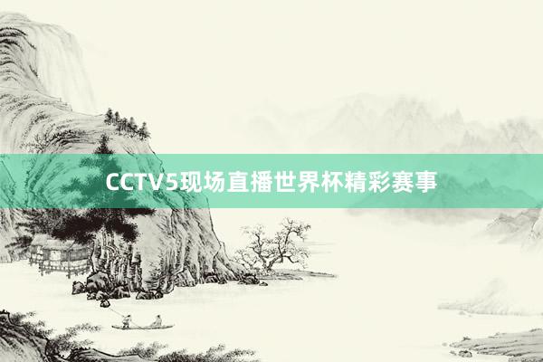 CCTV5现场直播世界杯精彩赛事