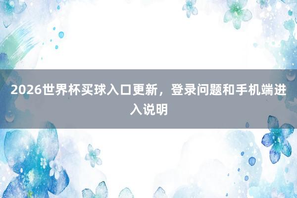 2026世界杯买球入口更新，登录问题和手机端进入说明