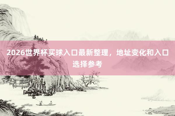 2026世界杯买球入口最新整理，地址变化和入口选择参考