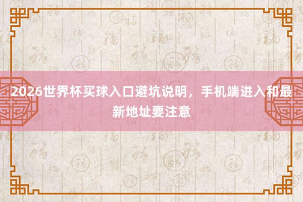 2026世界杯买球入口避坑说明，手机端进入和最新地址要注意