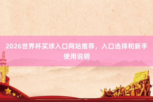 2026世界杯买球入口网站推荐，入口选择和新手使用说明