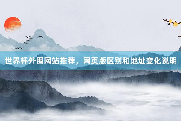 世界杯外围网站推荐，网页版区别和地址变化说明