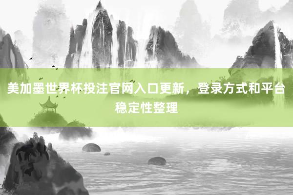 美加墨世界杯投注官网入口更新，登录方式和平台稳定性整理