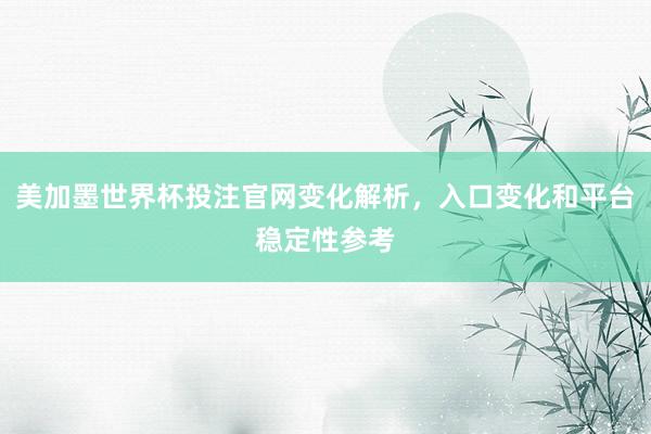 美加墨世界杯投注官网变化解析，入口变化和平台稳定性参考