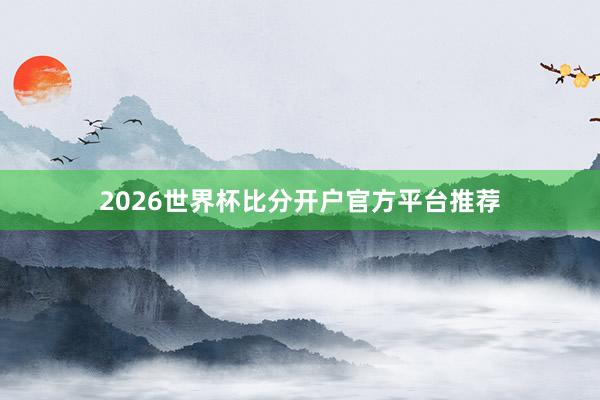2026世界杯比分开户官方平台推荐