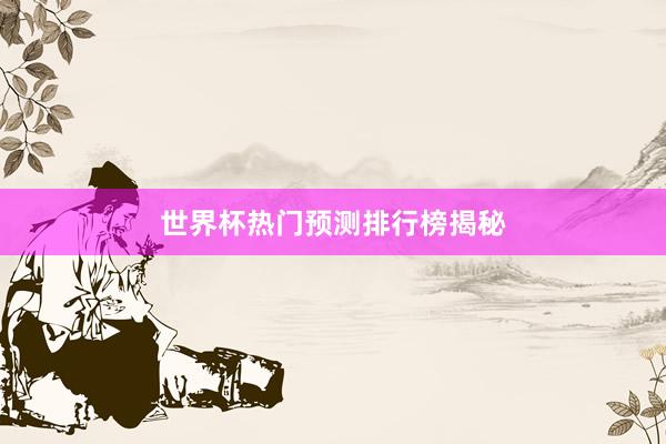 世界杯热门预测排行榜揭秘