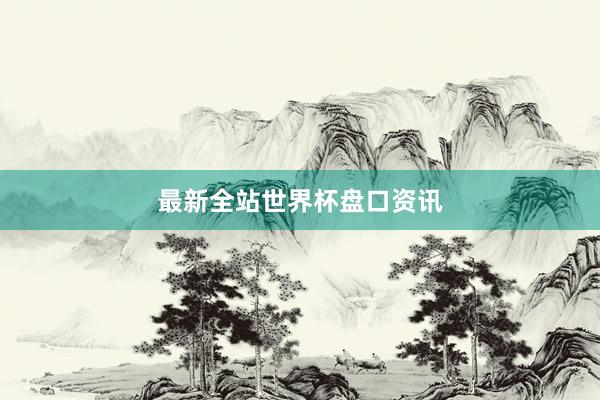 最新全站世界杯盘口资讯