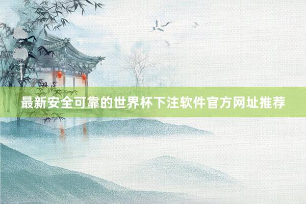 最新安全可靠的世界杯下注软件官方网址推荐