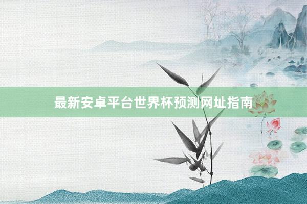 最新安卓平台世界杯预测网址指南