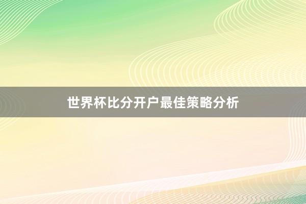 世界杯比分开户最佳策略分析