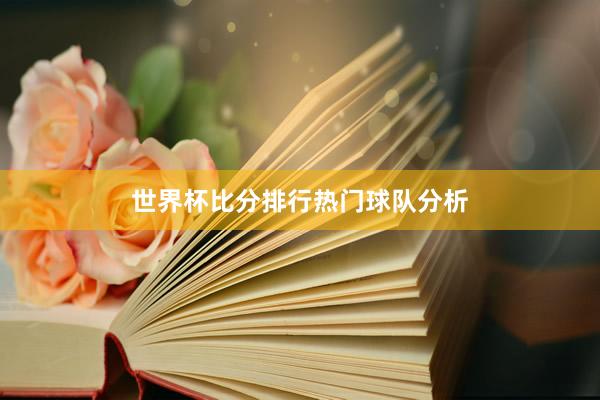 世界杯比分排行热门球队分析