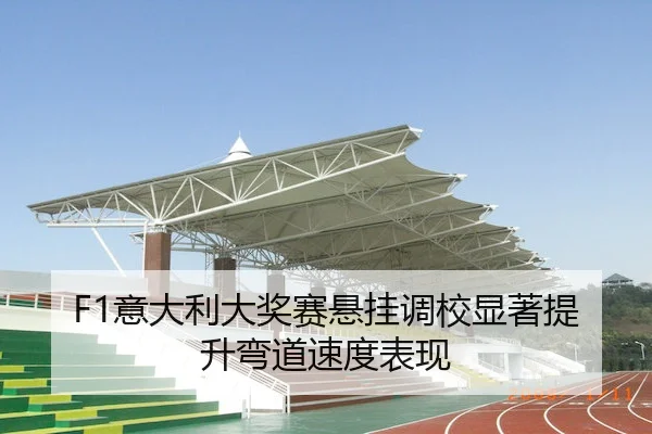 F1意大利大奖赛悬挂调校显著提升弯道速度表现